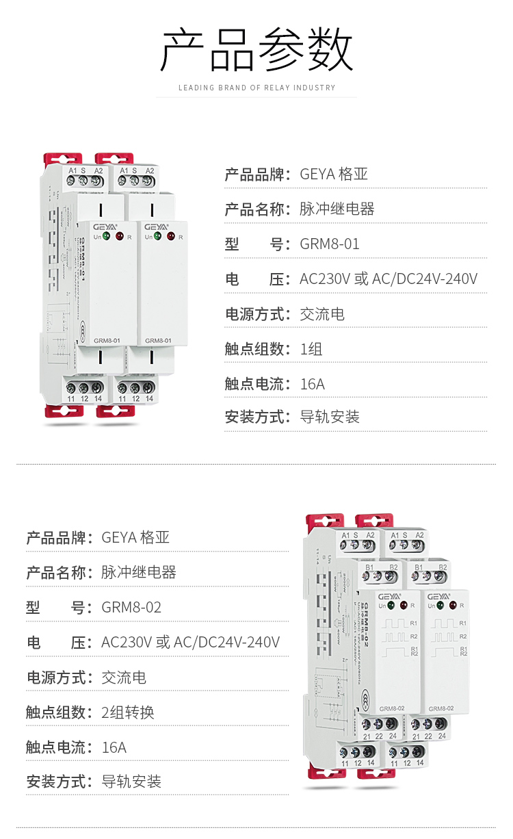 1、格亞脈沖繼電器GRL8-01產品參數：產品品牌：GEYA格亞，產品名稱：脈沖監控繼電器，型號：GRM8-01，電壓：AC230V或AC/DC 24V-240V,電源方式：交流電，觸點組數：1組，觸點電流：16A；安裝方式：導軌安裝；2、格亞脈沖監控繼電器GRL8-02產品參數：產品品牌：GEYA格亞，產品名稱：脈沖監控繼電器，型號：GRM8-02，電壓：AC230V或AC/DC 24V-240V,電源方式：交流電，觸點組數：1組，觸點電流：16A；安裝方式：導軌安裝；