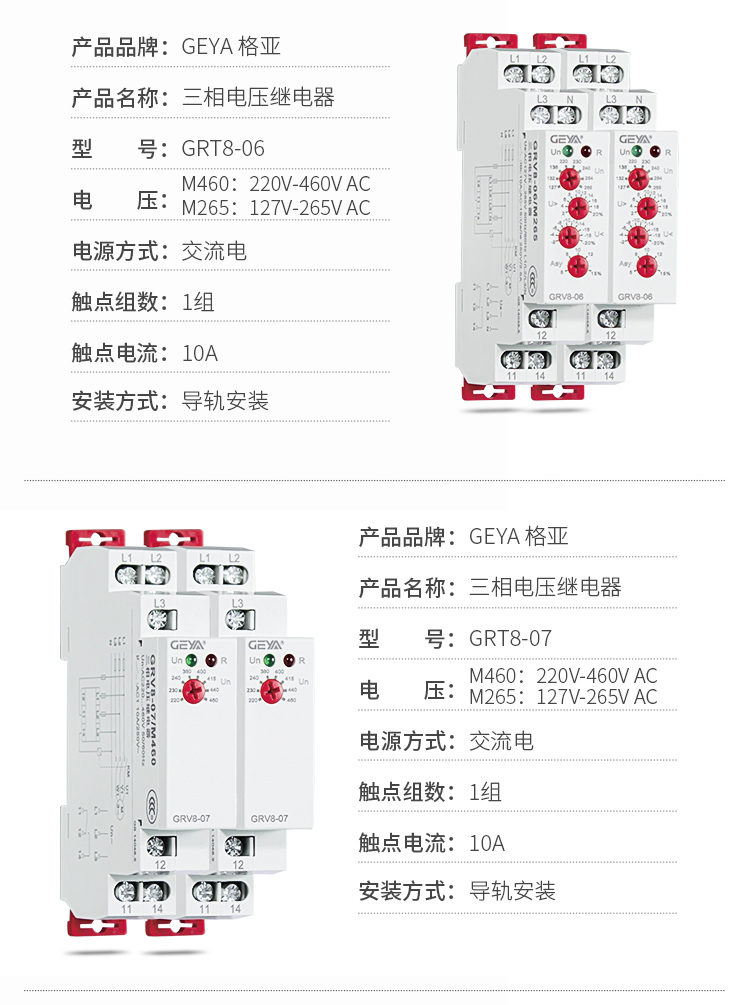 4、GRV8三相電壓監控繼電器產品參數：產品品牌：GEYA格亞，產品名稱：三相電壓繼電器，型號：GRT8-06，電壓：M460：220V-460V AC；M265:127V-265V AC,電源方式：交流電，觸點組數：1組，觸點電流：10A，安裝方式：導軌安裝；5、GRV8三相電壓監控繼電器產品參數：產品品牌：GEYA格亞，產品名稱：三相電壓繼電器，型號：GRT8-07，電壓：M460：220V-460V AC；M265:127V-265V AC,電源方式：交流電，觸點組數：1組，觸點電流：10A，安裝方式：導軌安裝